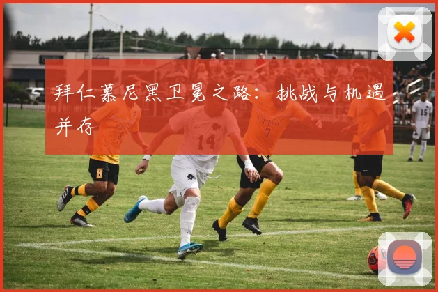 拜仁慕尼黑卫冕之路：挑战与机遇并存