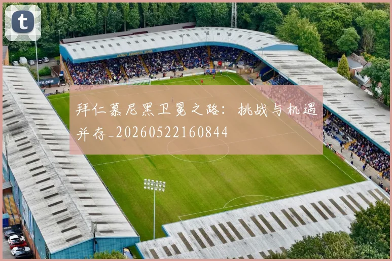 拜仁慕尼黑卫冕之路:挑战与机遇并存_20260522160844