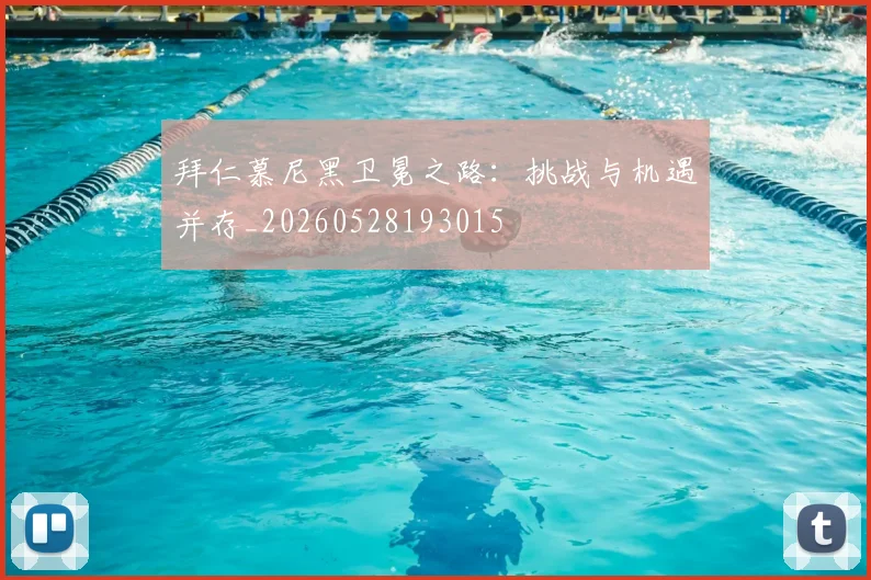 拜仁慕尼黑卫冕之路:挑战与机遇并存_20260528193015