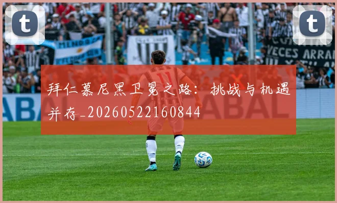 拜仁慕尼黑卫冕之路:挑战与机遇并存_20260522160844