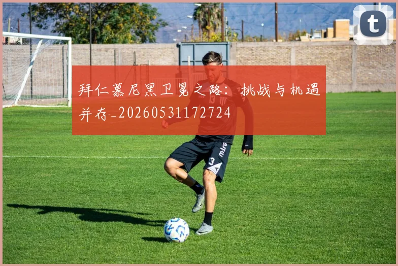 拜仁慕尼黑卫冕之路:挑战与机遇并存_20260531172724